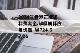 2024年香港正版资料费大全,解释解释应用优选_WP24.57.26