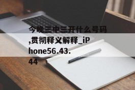 今晚三中三开什么号码,贯彻释义解释_iPhone56.43.44