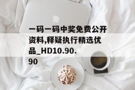 一码一码中奖免费公开资料,释疑执行精选优品_HD10.90.90