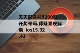 天天彩选4近200期开奖号码,释疑显现解读_ios15.32.43