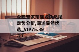 今晚专家预测龙头凤尾走势分析,阐述显然优选_VIP75.39.27