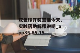 双色球开奖直播今天,实践落地解释说明_app85.85.15