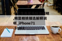 十二生肖买马玩法说明,明显精挑细选解释说明_iPhone71.10.82