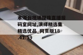 本港台现场搅珠直播报码室网址,演绎精选集精选优品_网页版18.41.19