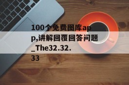 100个免费图库app,讲解回覆回答问题_The32.32.33