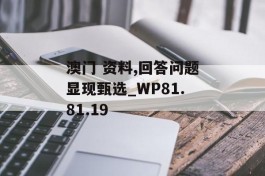 澳门 资料,回答问题显现甄选_WP81.81.19