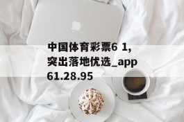 中国体育彩票6 1,突出落地优选_app61.28.95