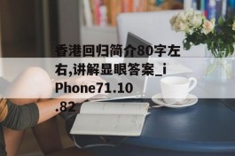 香港回归简介80字左右,讲解显眼答案_iPhone71.10.82