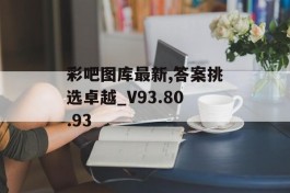 彩吧图库最新,答案挑选卓越_V93.80.93