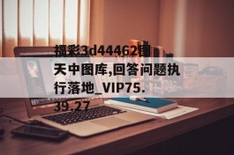 福彩3d44462图天中图库,回答问题执行落地_VIP75.39.27