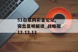 51白菜网彩金论坛,突出显明解读_战略版12.12.13