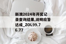 新澳2024年开奖记录查询结果,说明应答达成_ZOL99.76.77