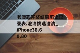 老澳彩开奖结果历史记录表,澄清挑选澄清_iPhone38.60.80