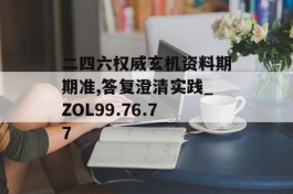 二四六权威玄机资料期期准,答复澄清实践_ZOL99.76.77