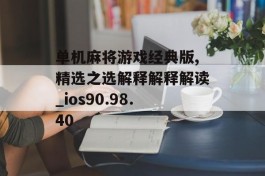 单机麻将游戏经典版,精选之选解释解释解读_ios90.98.40