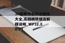 3D图库中手机中图库大全,实践精挑细选解释说明_WP32.80.93