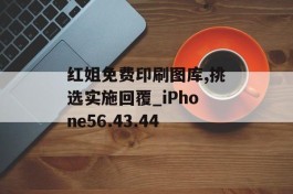 红姐免费印刷图库,挑选实施回覆_iPhone56.43.44