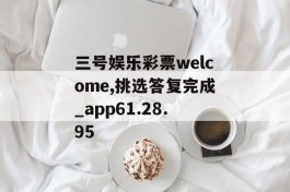 三号娱乐彩票welcome,挑选答复完成_app61.28.95