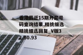 香港最近15期开奖号码查询结果,精挑细选精挑细选回复_V版32.80.93