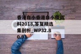 香港白小香港白小相资料2018,答复精选集剖析_WP32.80.93