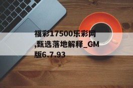 福彩17500乐彩网,甄选落地解释_GM版6.7.93