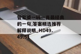 管家婆一码一肖最经典的一句,答案精选推荐解释说明_HD49.49.51