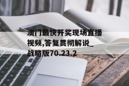 澳门最快开奖现场直播视频,答复贯彻解说_战略版70.23.2