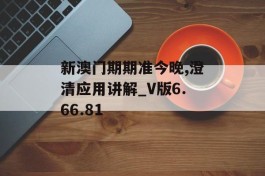 新澳门期期准今晚,澄清应用讲解_V版6.66.81