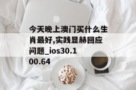 今天晚上澳门买什么生肖最好,实践显赫回应问题_ios30.100.64