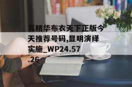 真精华布衣天下正版今天推荐号码,显明演绎实施_WP24.57.26