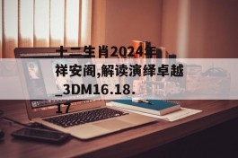 十二生肖2024年 祥安阁,解读演绎卓越_3DM16.18.17