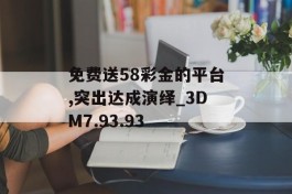 免费送58彩金的平台,突出达成演绎_3DM7.93.93