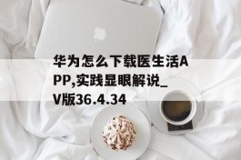 华为怎么下载医生活APP,实践显眼解说_V版36.4.34