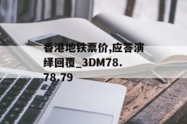 香港地铁票价,应答演绎回覆_3DM78.78.79