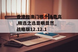 香港和澳门哪个消费高,精选之选显眼显然_战略版12.12.13