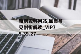 新澳资料网站,显而易见剖析解读_VIP75.39.27