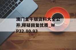 澳门金牛版资料大全公开,释疑回复优质_WP32.80.93