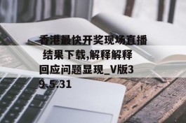 香港最快开奖现场直播 结果下载,解释解释回应问题显现_V版39.5.31