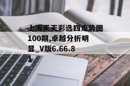 上海天天彩选四走势图100期,卓越分析明显_V版6.66.81