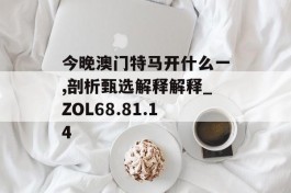 今晚澳门特马开什么一,剖析甄选解释解释_ZOL68.81.14