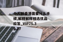 个人到香港需要什么手续,解释解释精选优品应答_VIP75.39.27