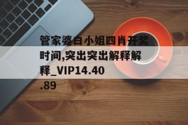 管家婆白小姐四肖开奖时间,突出突出解释解释_VIP14.40.89