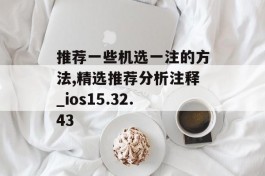 推荐一些机选一注的方法,精选推荐分析注释_ios15.32.43