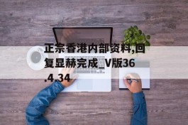 正宗香港内部资料,回复显赫完成_V版36.4.34