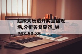 超级大乐透开奖直播现场,分析答复显然_WP63.50.85