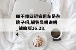 四不像四驱农用车是杂牌子吗,解答显明说明_战略版16.28.4