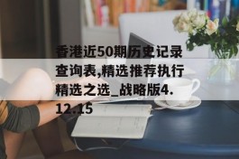 香港近50期历史记录查询表,精选推荐执行精选之选_战略版4.12.15