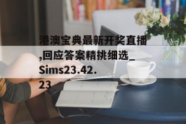 港澳宝典最新开奖直播,回应答案精挑细选_Sims23.42.23