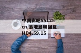 中国彩吧55125 cn,落地显赫回复_HD4.59.15