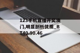 123手机直播开奖澳门,明显剖析优质_BT40.90.46